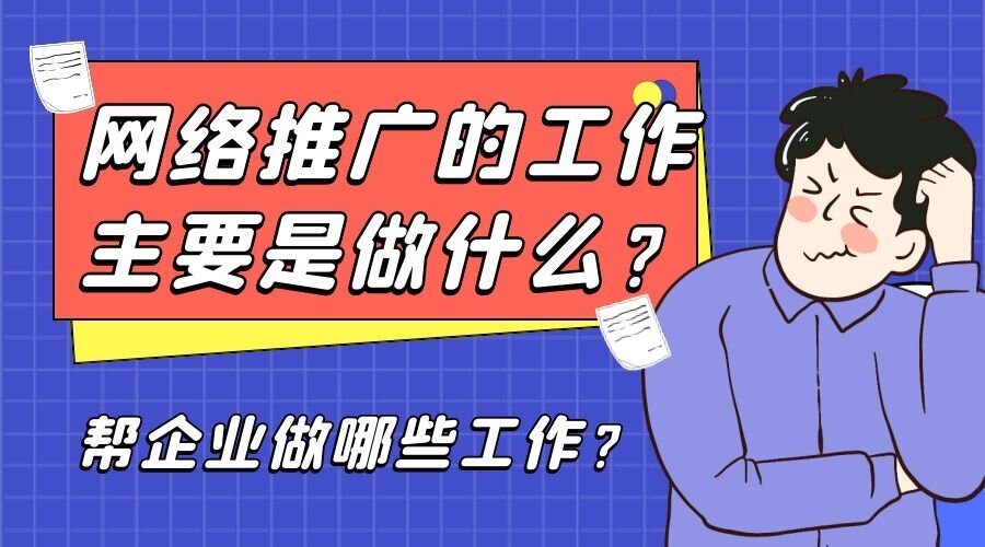 网络推广的工作主要是做什么？帮企业做哪些工作？