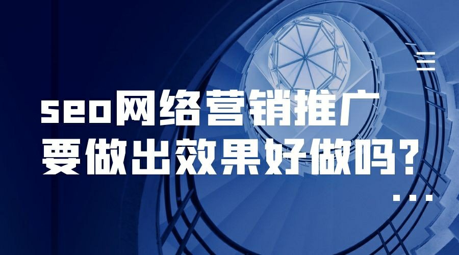 seo网络营销推广要做出效果好做吗？