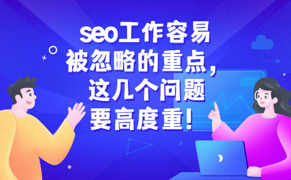 seo工作容易被忽略的重点，这几个问题要高度重！