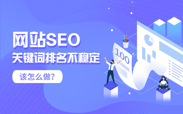 网站SEO关键词排名不稳定，该怎么做？