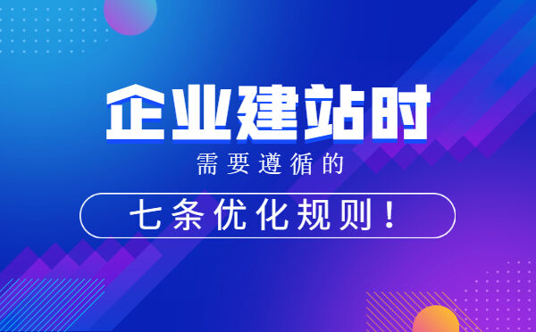 企业建站时需要遵循的七条优化规则！