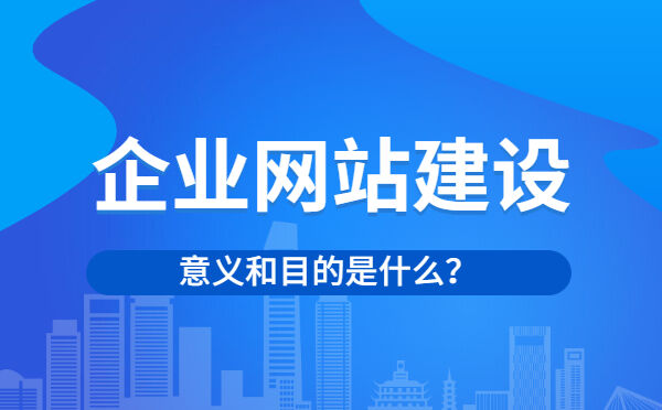 企业网站建设的意义和目的是什么？