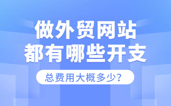做外贸网站都有哪些开支，总费用大概多少？