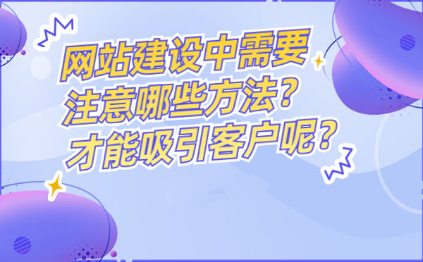网站建设中需要注意哪些方法？才能吸引客户呢？(图1)