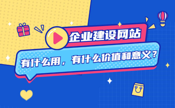 企业建设网站有什么用，有什么价值和意义？