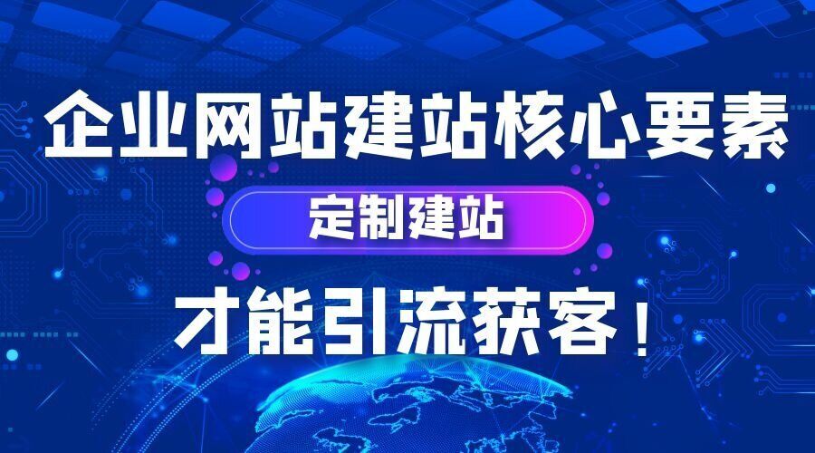 企业网站建站核心要素，定制建站，才能引流获客！