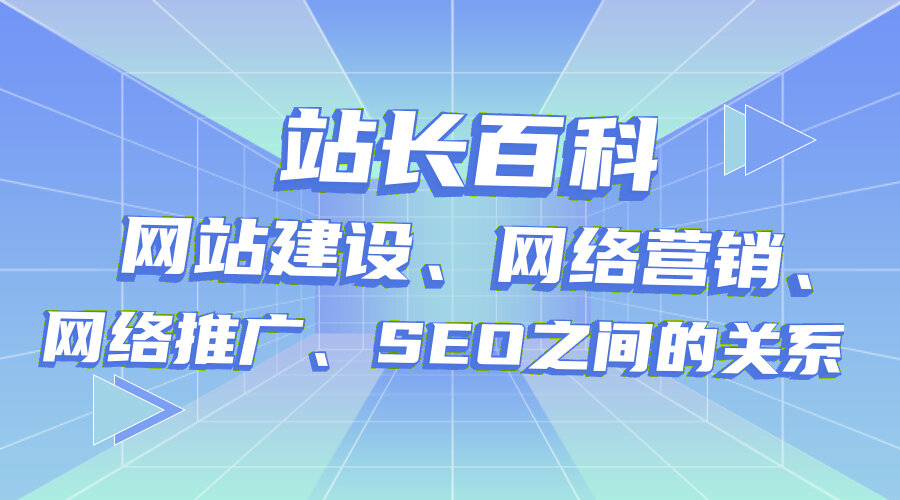 站长百科：网站建设、网络营销、网络推广、SEO之间的关系