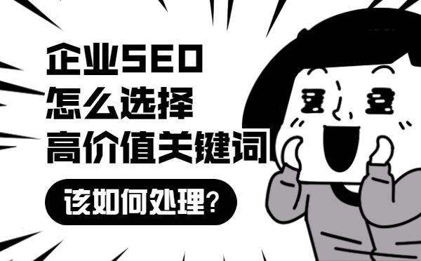 企业SEO怎么选择高价值关键词，该如何处理？