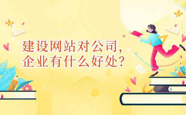 建设网站对公司，企业有什么好处？